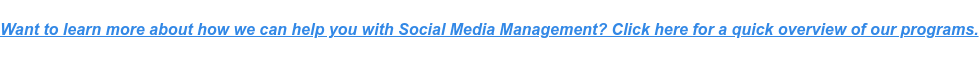 Want to learn more about how we can help you with Social Media Management?  Click here for a quick overview of our programs.